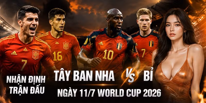 Nhận Định Trận Đấu Tây Ban Nha VS Bỉ Ngày 11/7 World Cup 2026